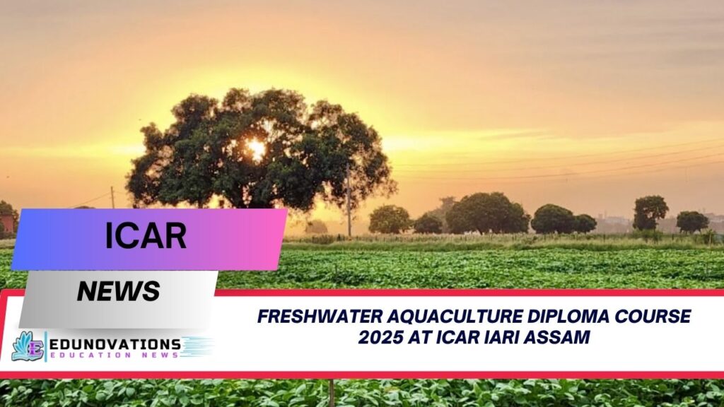 freshwater aquaculture diploma course 2025 at ICAR IARI Assam