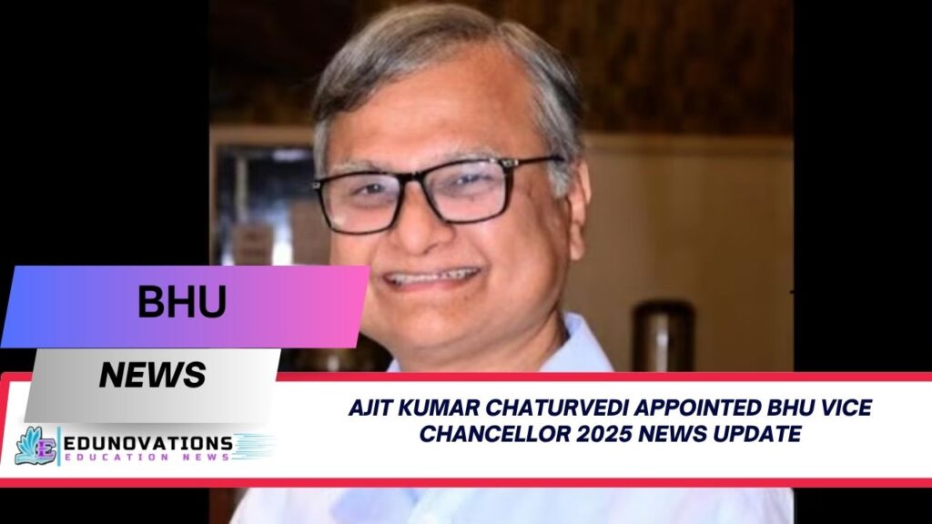 ajit kumar chaturvedi appointed bhu vice chancellor 2025 news update