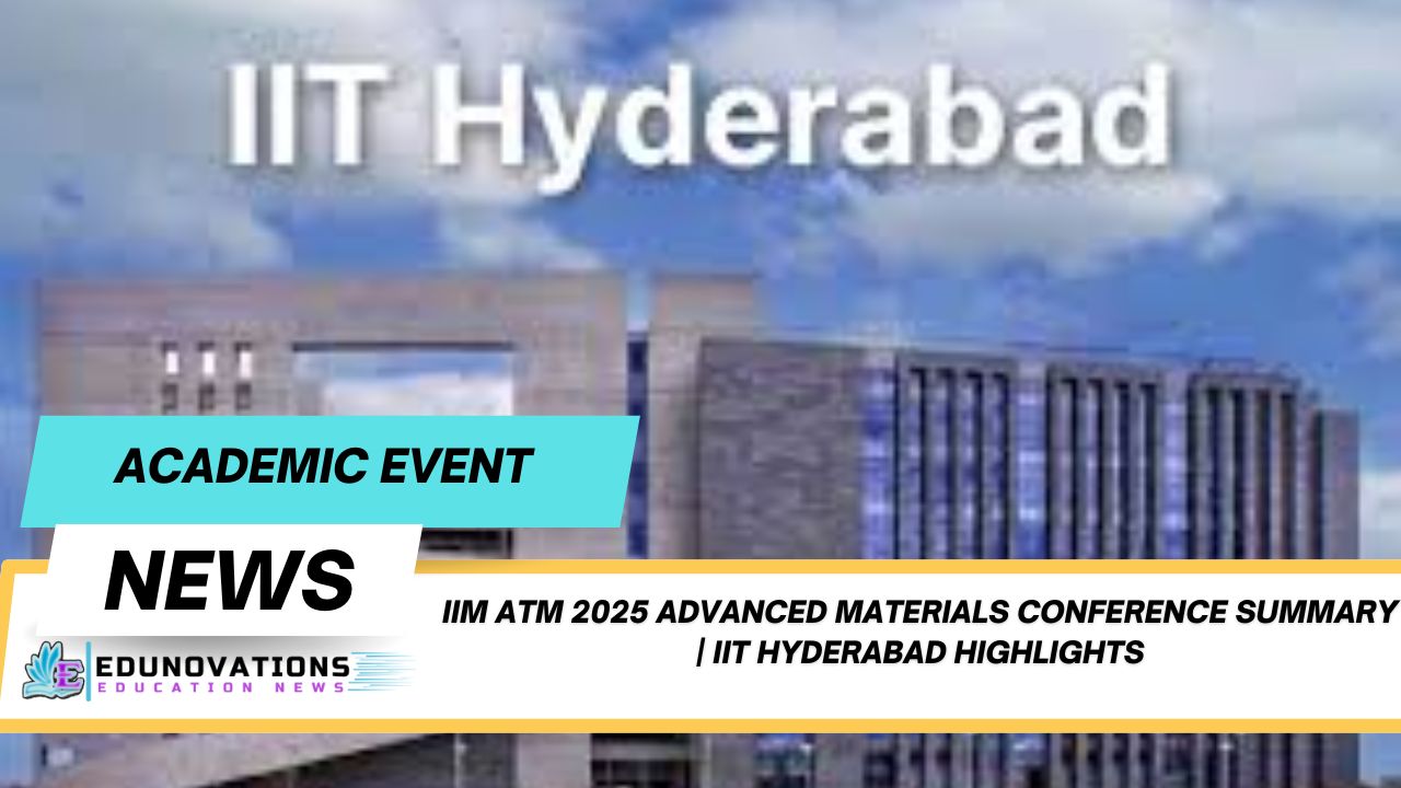IIM ATM 2025 Advanced Materials Conference Summary | IIT Hyderabad Highlights