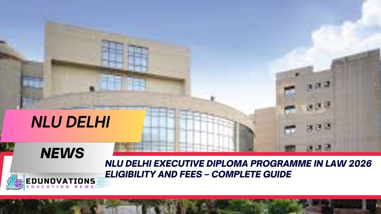 NLU Delhi Executive Diploma Programme in Law 2026 Eligibility and Fees – Complete Guide