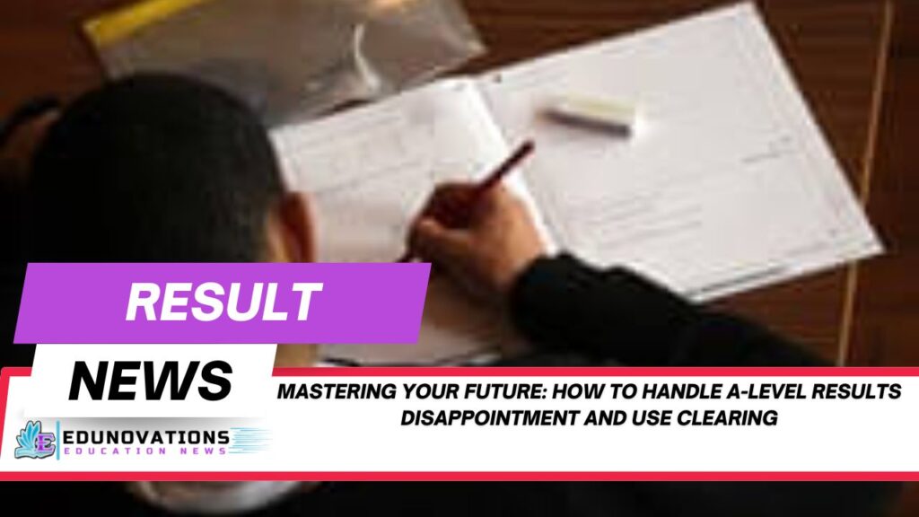 how to handle A-level results disappointment and use clearing