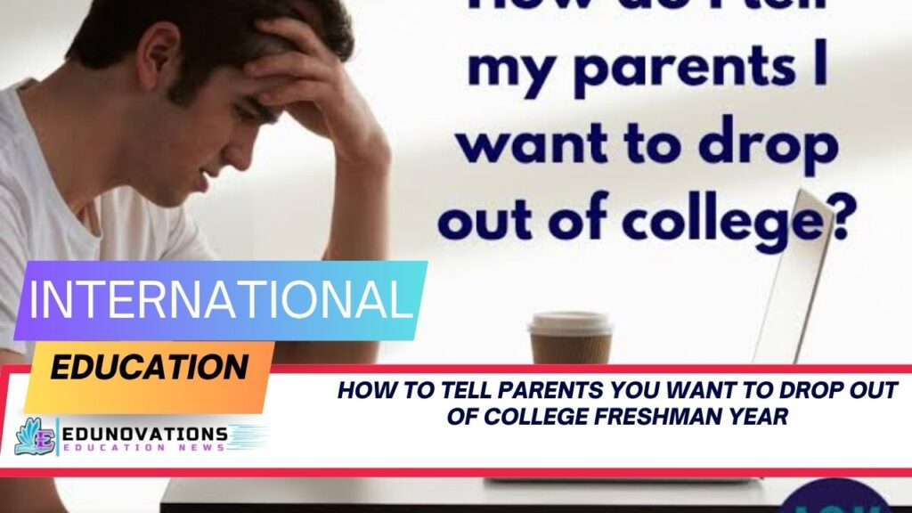 how to tell parents you want to drop out of college freshman year